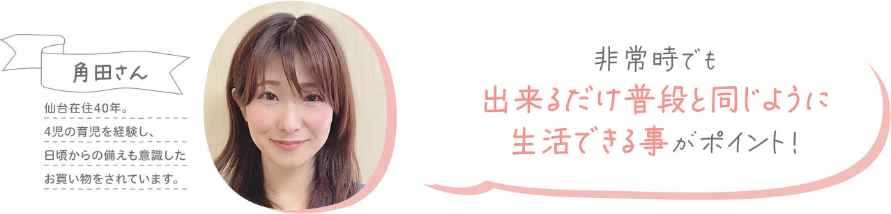 非常時でも出来るだけ普段と同じように生活できる事がポイント!