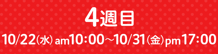 4週目 10/22（水）am10：00～10/31（金）ｐm17：00