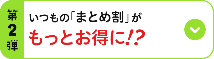 第2弾 いつもの「まとめ割」がもっとお得に！？