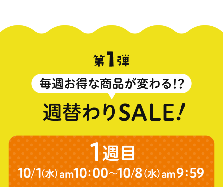 第1弾 毎週お得な商品が変わる!? 週替わりSALE 1週目 10/1（水）am10：00～10/8（水）am9：59