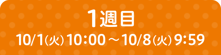 1週目 10/1（火）10：00～10/8（火）9：59