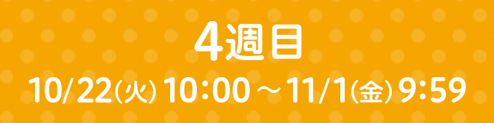 4週目 10/22（火）10：00～11/1（金）9：59