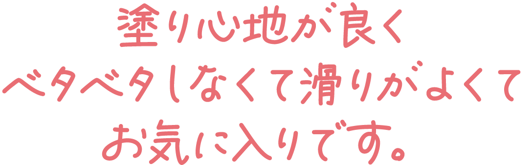 塗り心地が良くベタベタしなくて滑りがよくてお気に入りです。